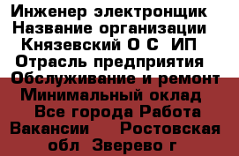 Инженер-электронщик › Название организации ­ Князевский О.С, ИП › Отрасль предприятия ­ Обслуживание и ремонт › Минимальный оклад ­ 1 - Все города Работа » Вакансии   . Ростовская обл.,Зверево г.